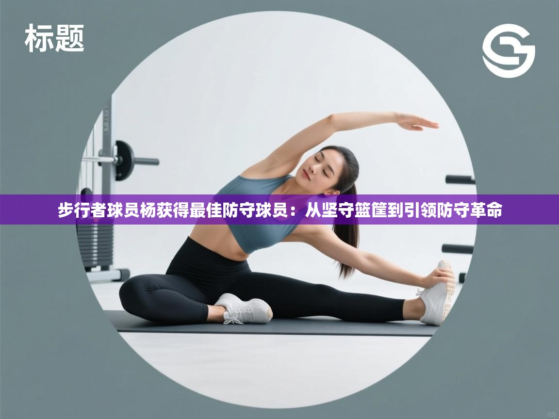 步行者球员杨获得最佳防守球员：从坚守篮筐到引领防守革命
