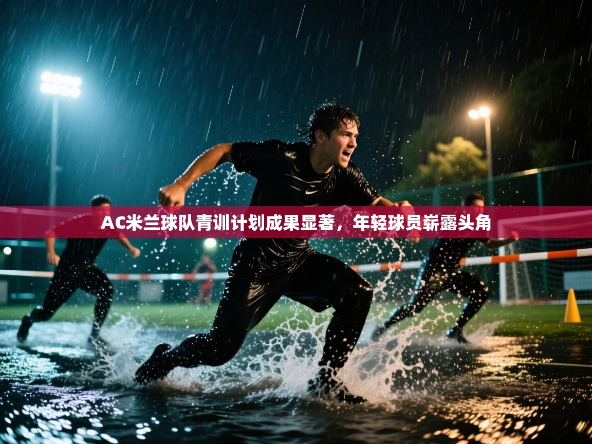 AC米兰球队青训计划成果显著，年轻球员崭露头角
