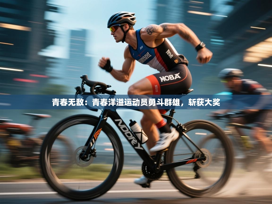 青春无敌：青春洋溢运动员勇斗群雄，斩获大奖  第2张