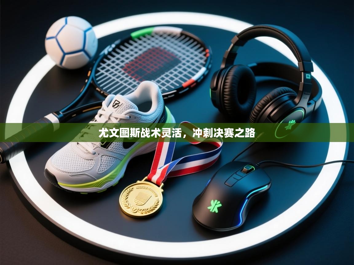 尤文图斯战术灵活,冲刺决赛之路 第1张