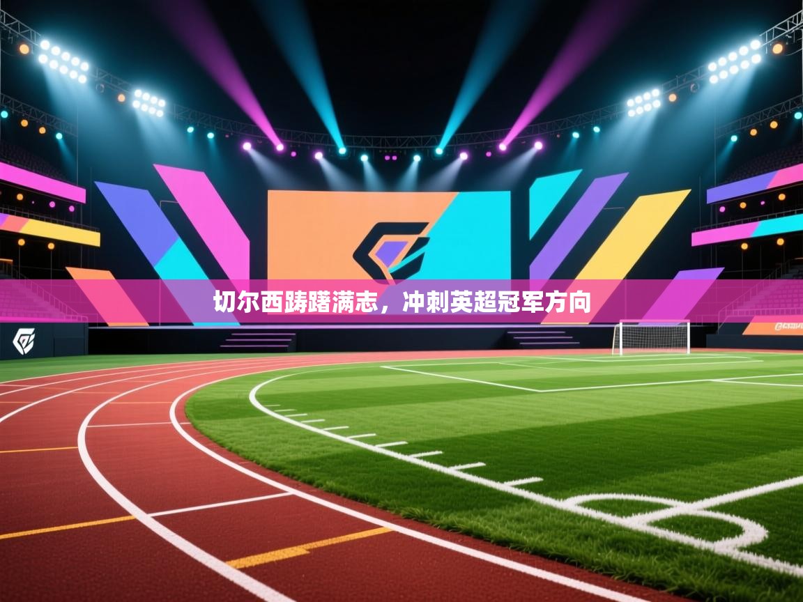 切尔西踌躇满志，冲刺英超冠军方向