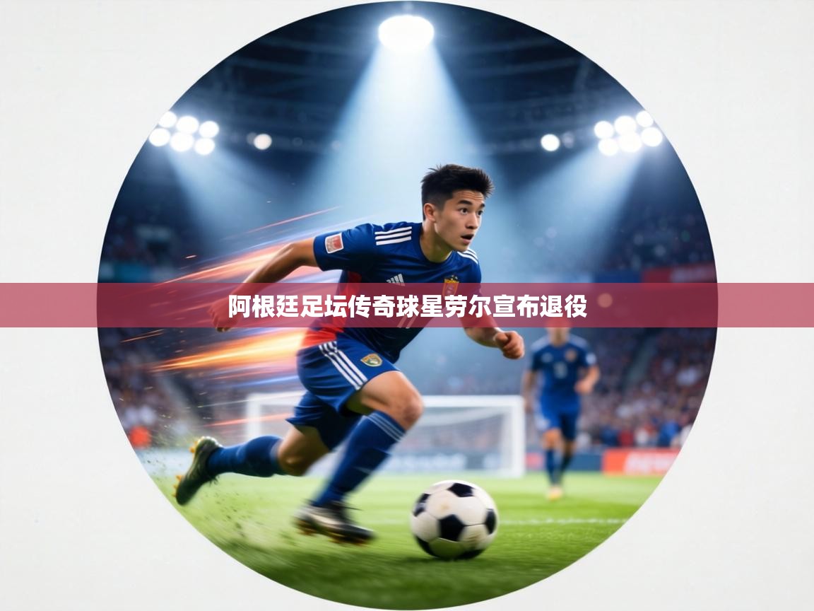 阿根廷足坛传奇球星劳尔宣布退役